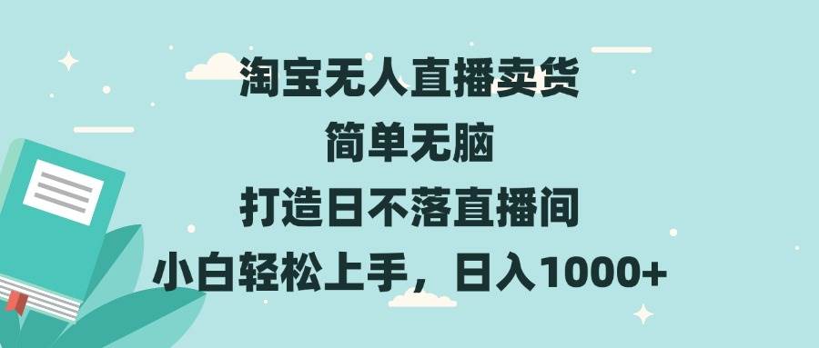 淘宝无人直播卖货技巧，打造日不落直播间，小白轻松日入1000+-无双副业