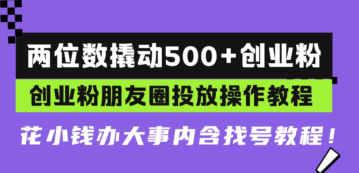 两位数撬动500+创业粉，朋友圈投放操作教程-无双副业