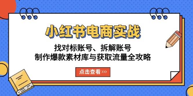 小红书电商实战：账号运营、爆款素材与流量获取全攻略-无双副业
