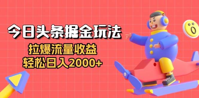 今日头条掘金玩法：轻松日入2000+的流量变现技巧-无双副业