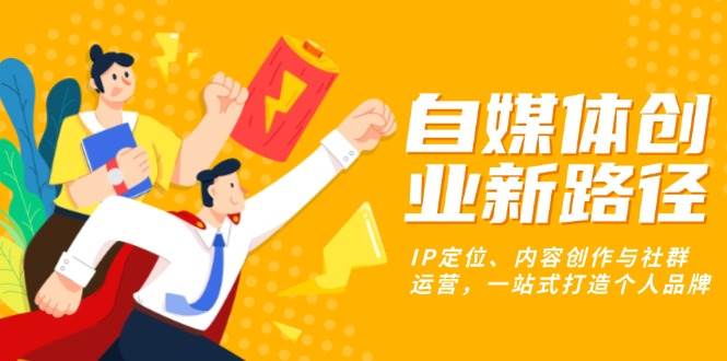 自媒体创业新路径：IP定位、内容创作与社群运营-无双副业