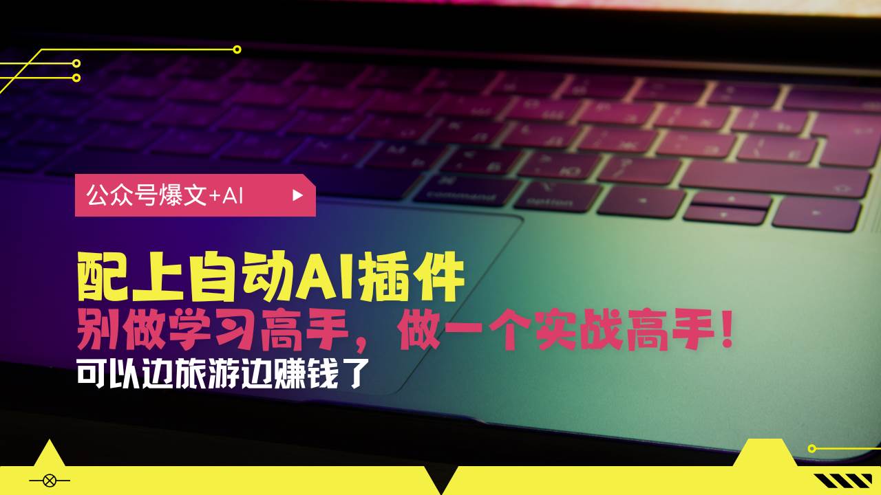 公众号爆文自动AI插件，从注册到10W+，边旅游边赚钱-无双副业