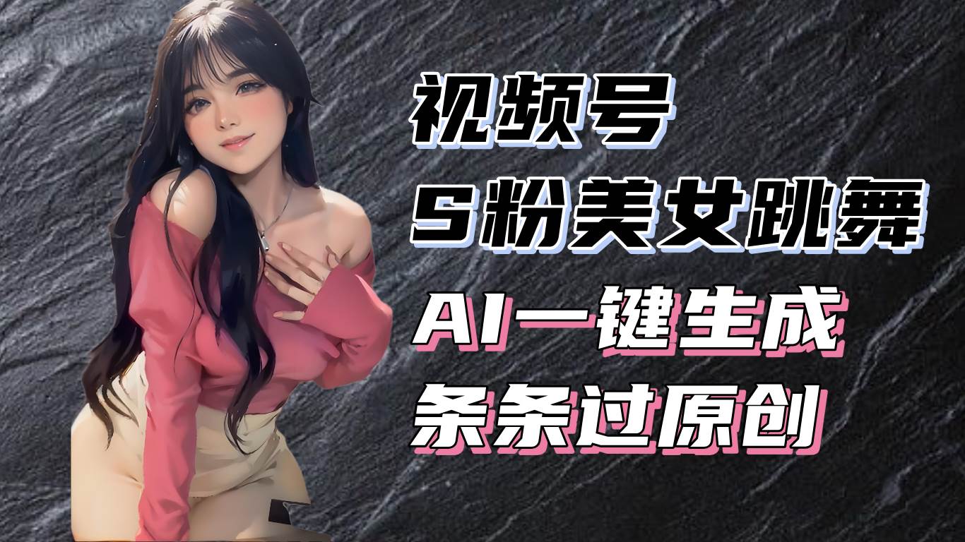 视频号美女跳舞赛道揭秘：原创视频生成与收益提升技巧-无双副业