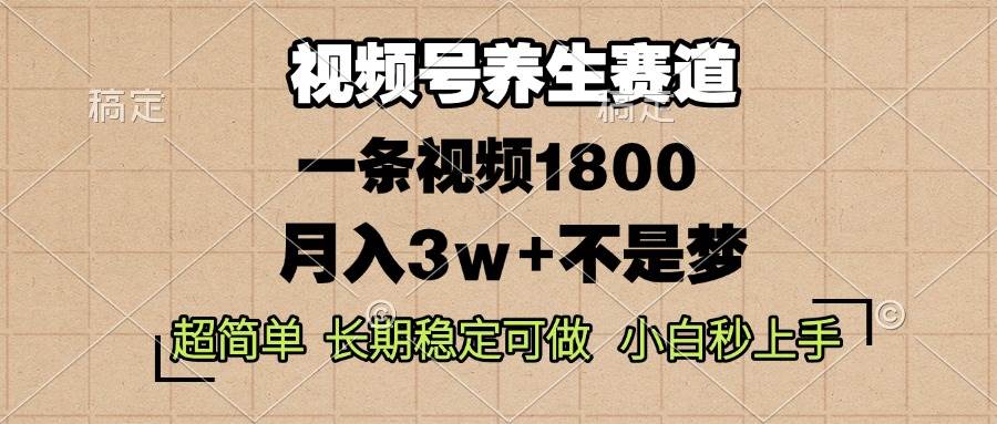 视频号养生赛道：一条视频1800元，月入3w+的稳定项目-无双副业