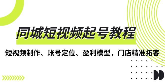 同城短视频起号教程：制作、定位与盈利模型-无双副业