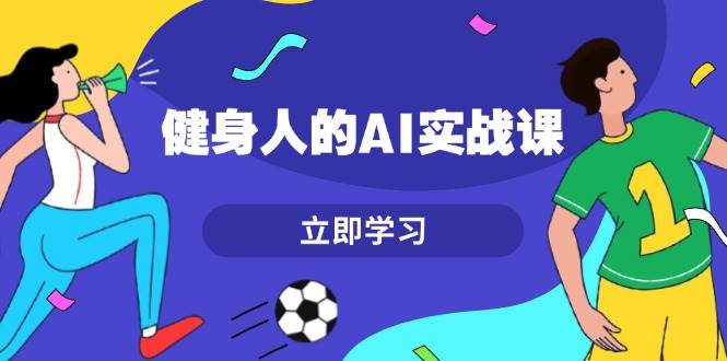 健身博主AI实战课：7天快速提升效率与内容创作-无双副业