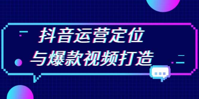 抖音运营定位与爆款视频打造全攻略-无双副业