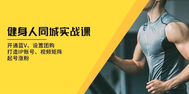健身人同城实战课：蓝V开通、团购设置与IP账号打造-无双副业