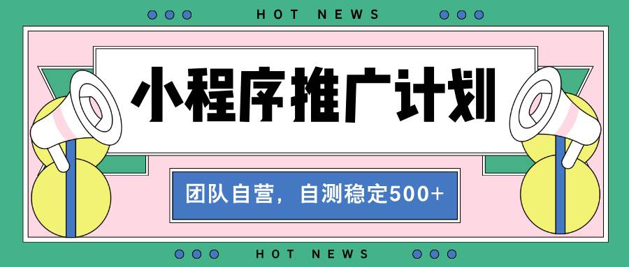 小程序推广计划：全自动裂变，稳定收益500-2000+-无双副业