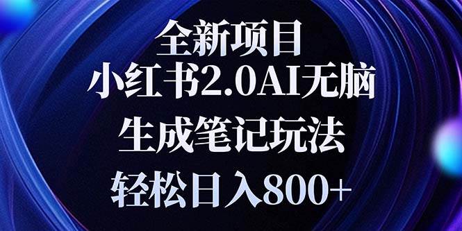 小红书2.0无脑生成笔记玩法，轻松日入800+，新手快速上手-无双副业