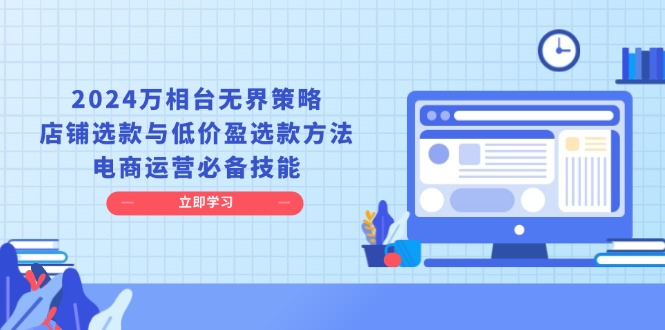 2024万相台无界策略：店铺选款与低价盈选方法详解-无双副业