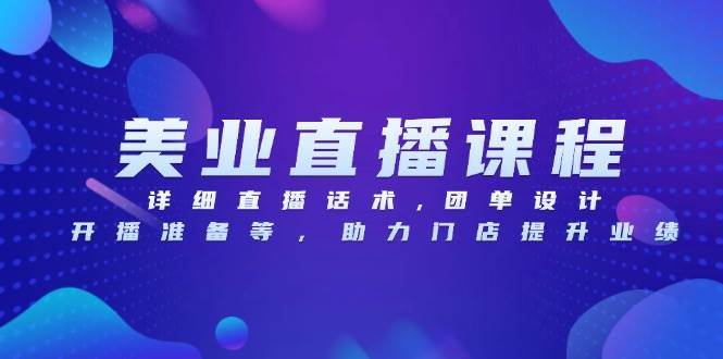 美业直播课程：话术设计、团单策划与开播准备全攻略-无双副业