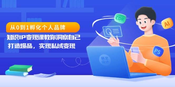 从0到1孵化个人品牌，知识IP变现课助你打造爆品实现私域变现-无双副业