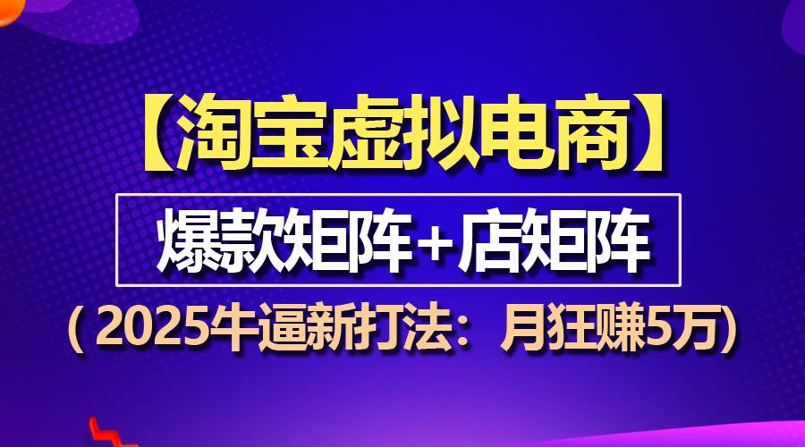 淘宝虚拟项目2025新策略：爆款矩阵与店矩阵实现月入5万-无双副业