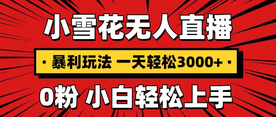 抖音小雪花无人直播项目，0粉手机可搭建，日赚3000+-无双副业