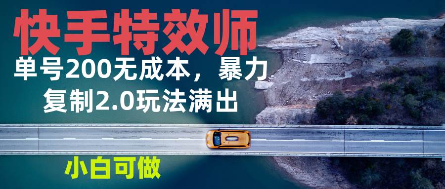 快手特效师2.0玩法，单号200收益0成本，小白轻松上手-无双副业
