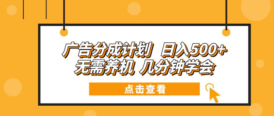 广告分成计划轻松日入500+ 无需养机快速上手-无双副业