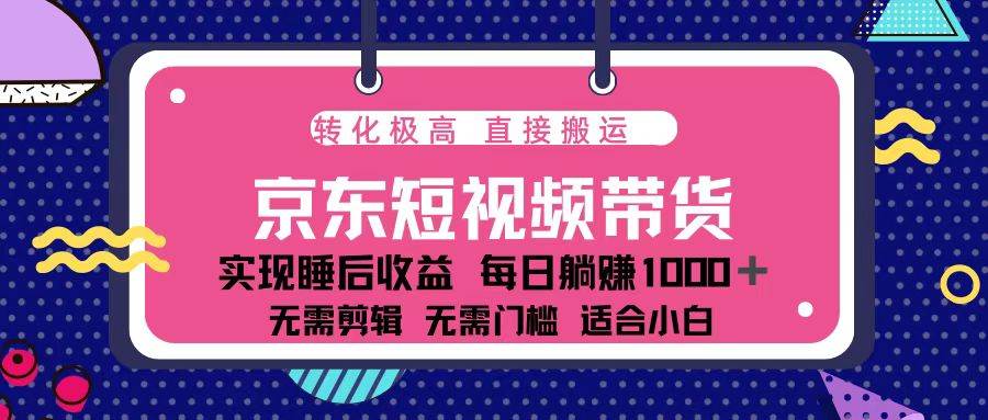 京东短视频带货项目：单账号月入过万，可矩阵操作-无双副业