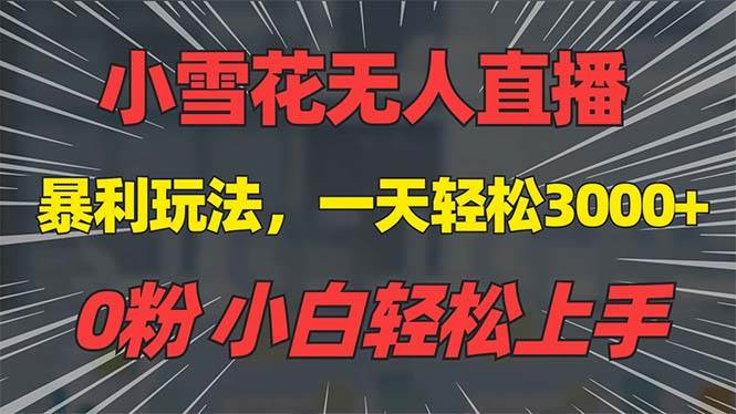 抖音雪花无人直播，0粉手机可搭建，日赚3000+，不违规不限流-无双副业