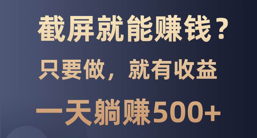 截屏赚钱项目：0门槛轻松日赚500+-无双副业