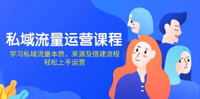 私域流量运营课程：掌握本质与搭建流程，轻松上手运营-无双副业