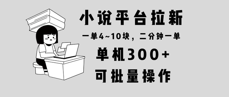 小说平台拉新项目，单机收益300+，操作简单可批量-无双副业