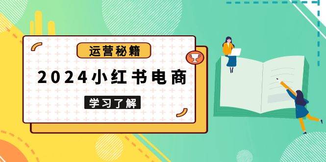 2024小红书电商教程：从入门到实战打造爆款店铺-无双副业