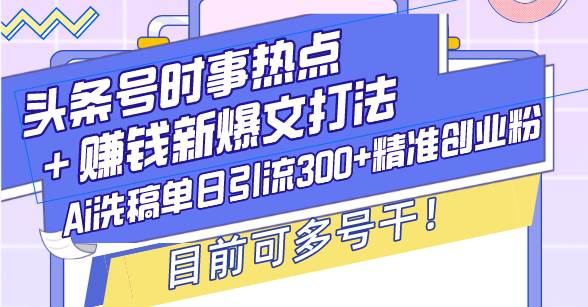 头条号时事热点与赚钱爆文打法，AI洗稿引流创业粉技巧-无双副业