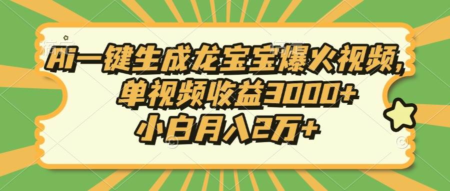 AI制作龙宝宝视频爆火，单视频收益3000+，小白月入2万+-无双副业