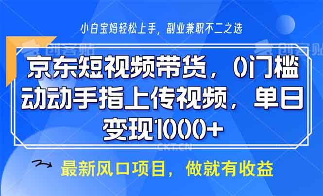 京东短视频带货项目，0门槛轻松日入1000+-无双副业