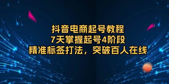 抖音电商7天起号教程：精准标签与百人在线突破指南-无双副业