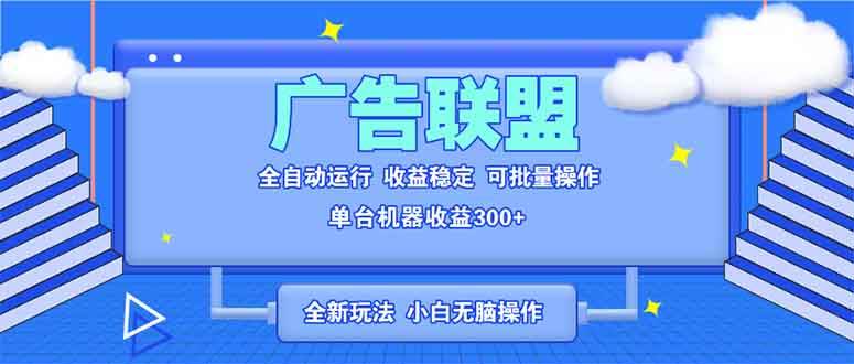 全新广告联盟全自动脚本运行 单机收益300+ 新手可操作-无双副业