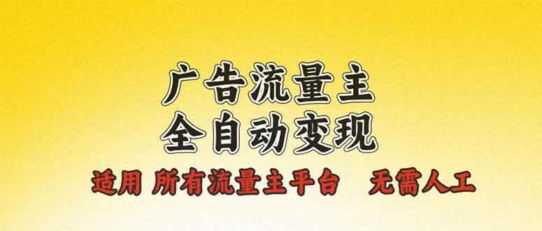 广告流量主全自动变现方案，单机日入500+，新手轻松上手-无双副业