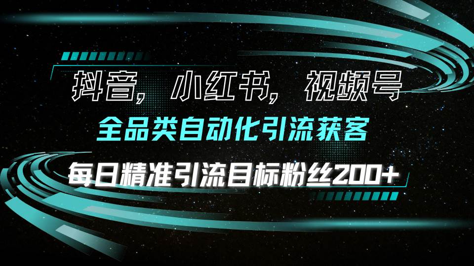 全品类自动化引流获客，每日精准引流200+目标粉丝-无双副业