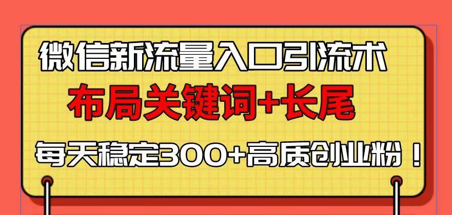 微信新流量入口引流术：关键词布局与长尾策略，日引300+创业粉-无双副业