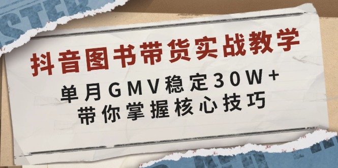 抖音图书带货核心技巧，单月GMV稳定30W+实战教学-无双副业