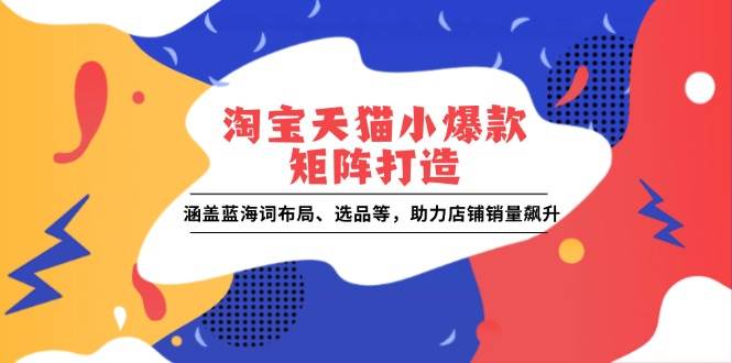淘宝天猫小爆款矩阵打造：蓝海词布局与选品策略-无双副业