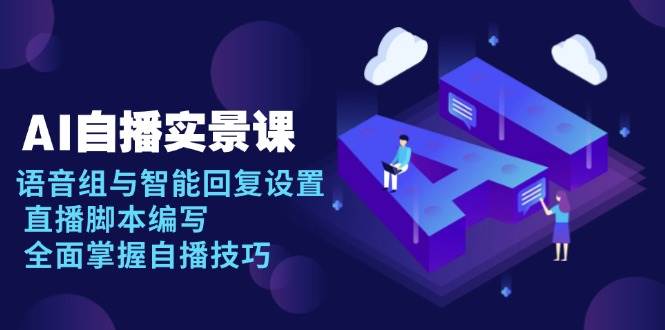 AI自播实景课：语音组与智能回复设置及直播脚本编写技巧-无双副业