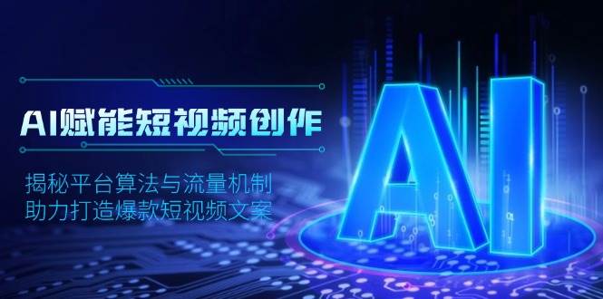 AI赋能短视频创作：揭秘算法与流量机制，打造爆款文案-无双副业