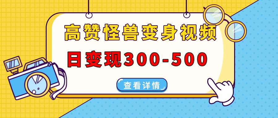 高赞怪兽变身视频制作技巧，多平台日赚300-500元-无双副业
