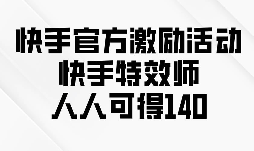 快手特效师激励活动，轻松获取140元奖励-无双副业
