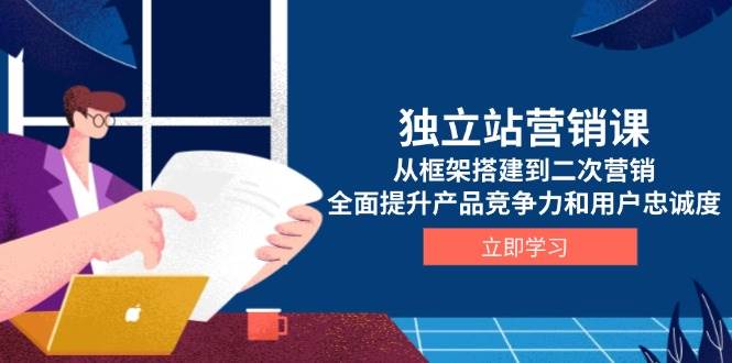 独立站营销全攻略：从框架搭建到用户忠诚度提升-无双副业