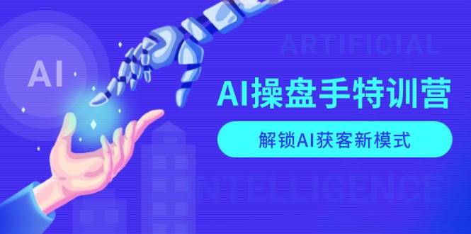 AI操盘手特训营：解锁AI获客与商业应用新技能-无双副业