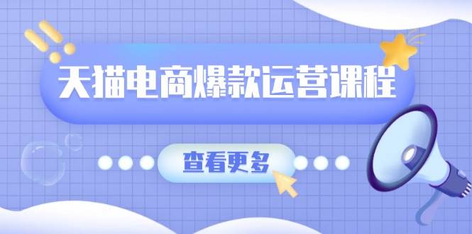 天猫电商爆款运营课程：卖点提炼与流量实操全攻略-无双副业