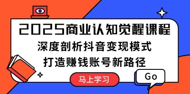 2025商业认知觉醒课程：抖音变现模式与赚钱账号打造-无双副业