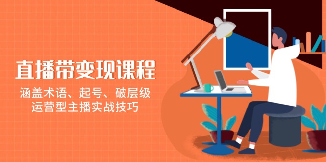 直播变现实战课程：术语、起号、破层级与主播技巧-无双副业