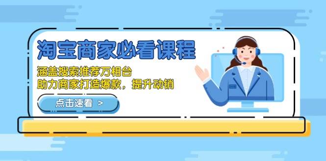 淘宝商家必学课程，搜索推荐万相台助力爆款打造与动销提升-无双副业