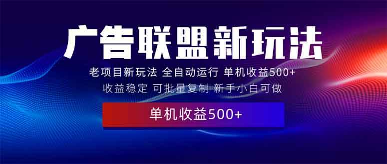 2025广告联盟新玩法 单机500+课程实操 小白轻松上手-无双副业