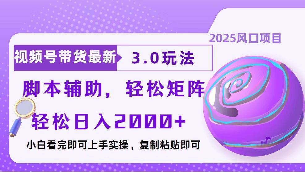 视频号带货3.0玩法：简单制作当天起号，脚本辅助轻松收益-无双副业
