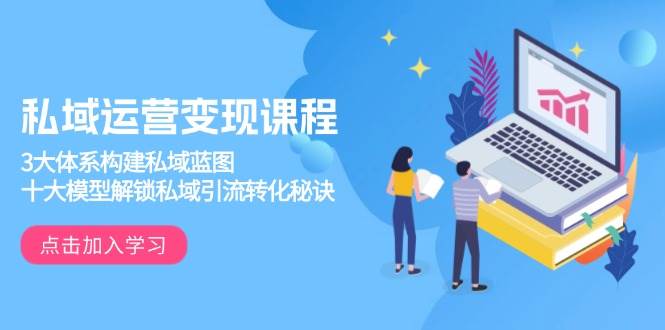 私域运营变现课程：三大体系与十大模型构建私域蓝图-无双副业